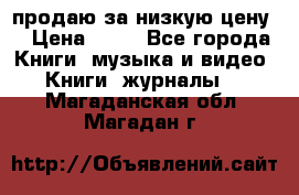 продаю за низкую цену  › Цена ­ 50 - Все города Книги, музыка и видео » Книги, журналы   . Магаданская обл.,Магадан г.